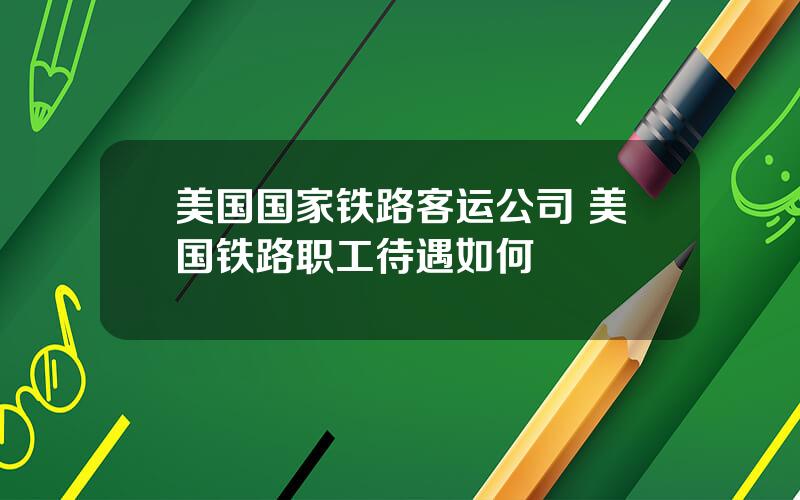 美国国家铁路客运公司 美国铁路职工待遇如何